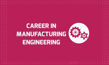 Career in Manufacturing Engineering - Job Market, Scope, Future and Related Fields