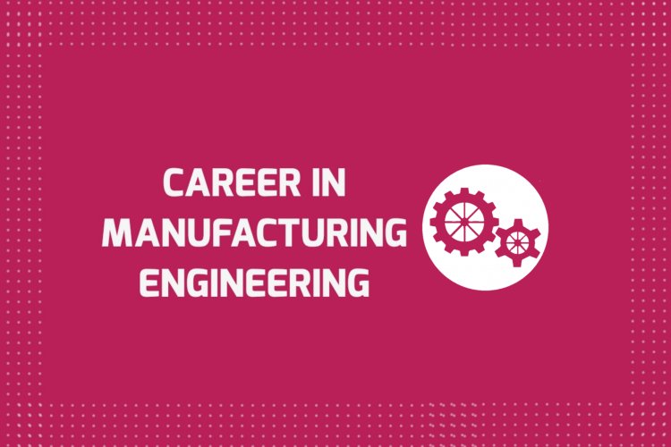 Career in Manufacturing Engineering - Job Market, Scope, Future and Related Fields