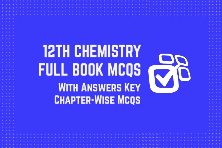 12th Class (Inter Part-2) Chemistry Full Book MCQs with Answer Key