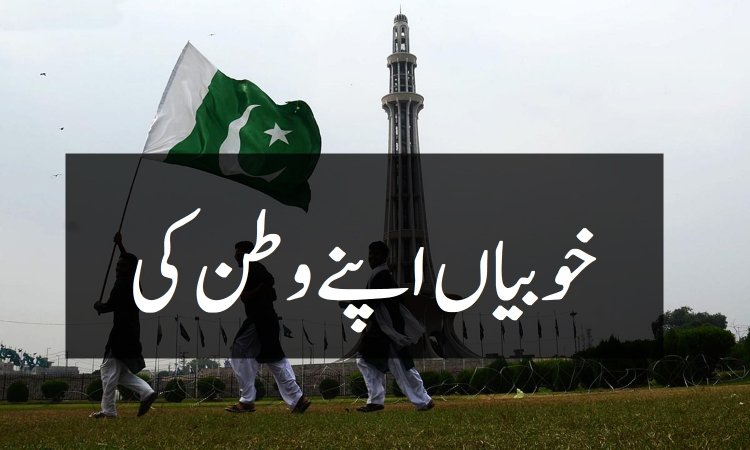 خوبیاں اپنے وطن پاکستان کی